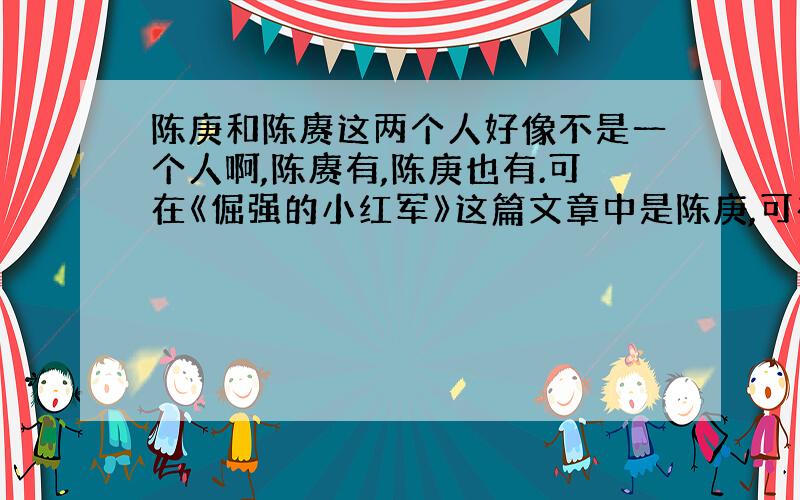 陈庚和陈赓这两个人好像不是一个人啊,陈赓有,陈庚也有.可在《倔强的小红军》这篇文章中是陈庚,可在百度“陈赓”词条中也有这