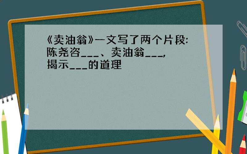 《卖油翁》一文写了两个片段:陈尧咨___、卖油翁___,揭示___的道理