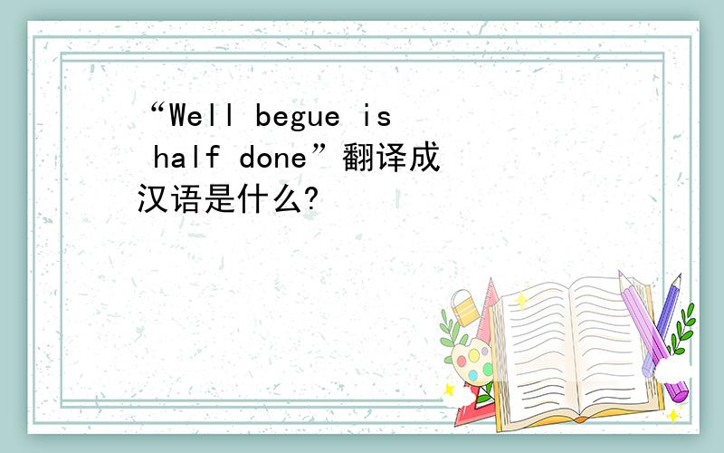 “Well begue is half done”翻译成汉语是什么?