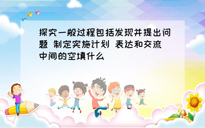 探究一般过程包括发现并提出问题 制定实施计划 表达和交流中间的空填什么