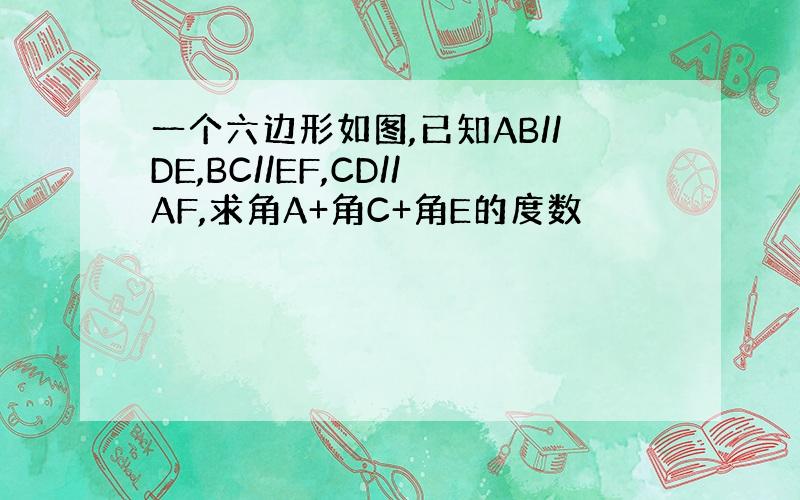 一个六边形如图,已知AB//DE,BC//EF,CD//AF,求角A+角C+角E的度数