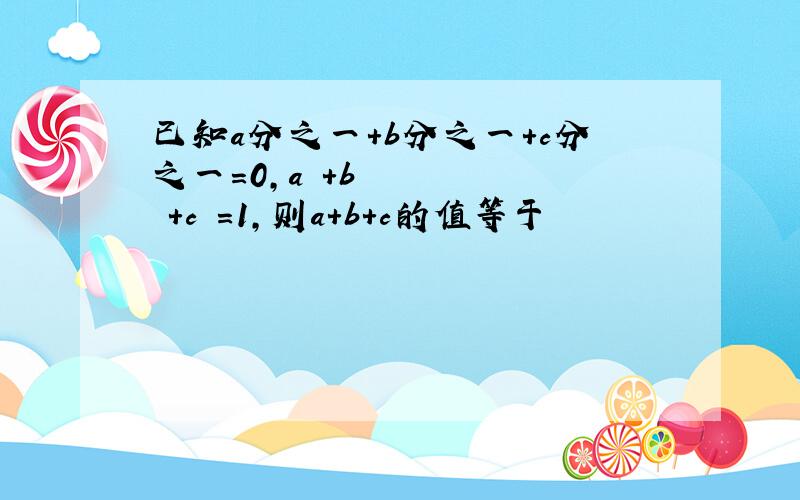 已知a分之一+b分之一+c分之一=0,a²+b²+c²=1,则a+b+c的值等于