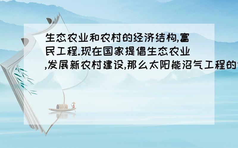 生态农业和农村的经济结构,富民工程.现在国家提倡生态农业,发展新农村建设,那么太阳能沼气工程的价值和前景如何.陕西关中地