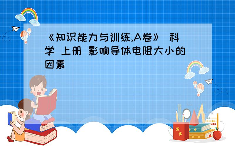 《知识能力与训练,A卷》 科学 上册 影响导体电阻大小的因素