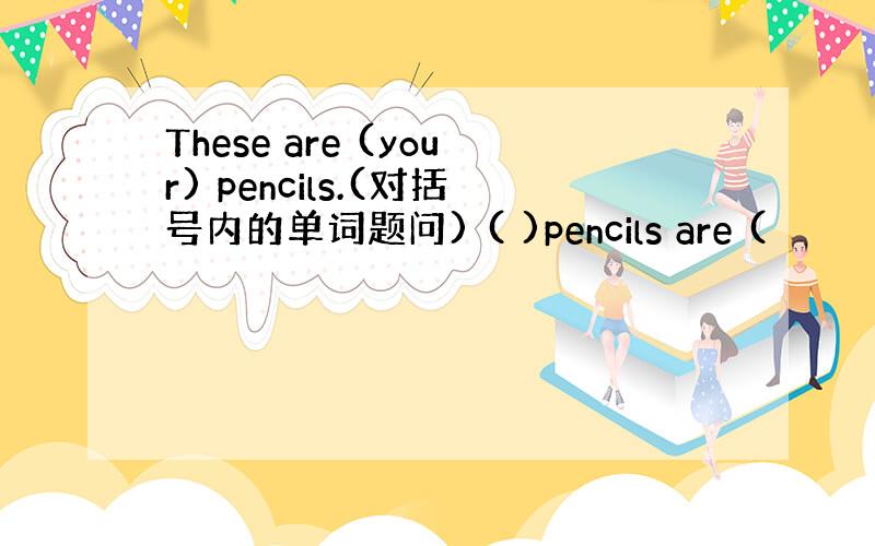 These are (your) pencils.(对括号内的单词题问) ( )pencils are (