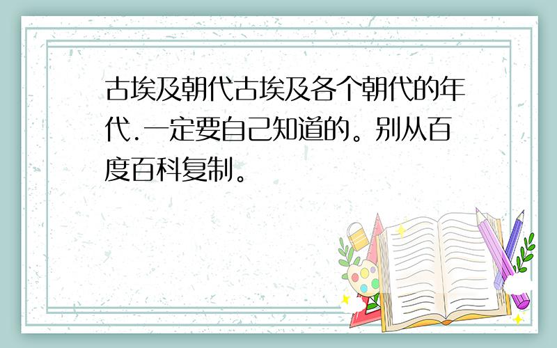 古埃及朝代古埃及各个朝代的年代.一定要自己知道的。别从百度百科复制。