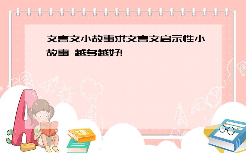 文言文小故事求文言文启示性小故事 越多越好!