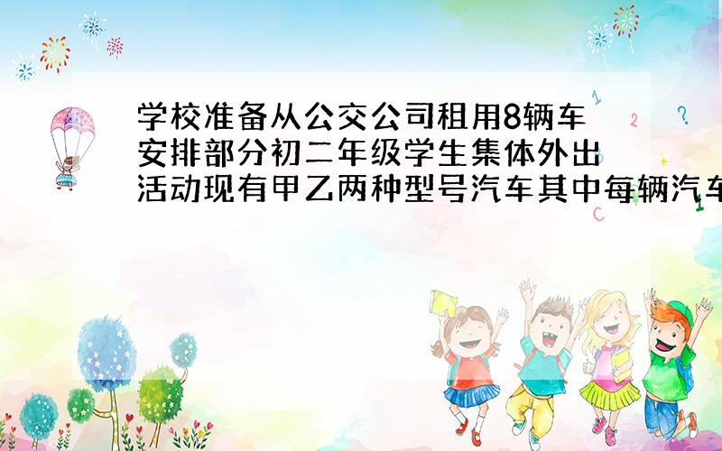 学校准备从公交公司租用8辆车安排部分初二年级学生集体外出活动现有甲乙两种型号汽车其中每辆汽车的租金和