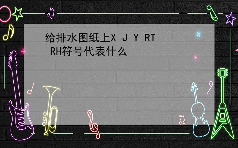 给排水图纸上X J Y RT RH符号代表什么