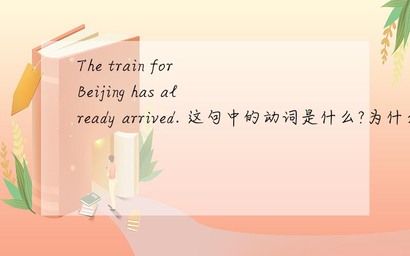 The train for Beijing has already arrived. 这句中的动词是什么?为什么?