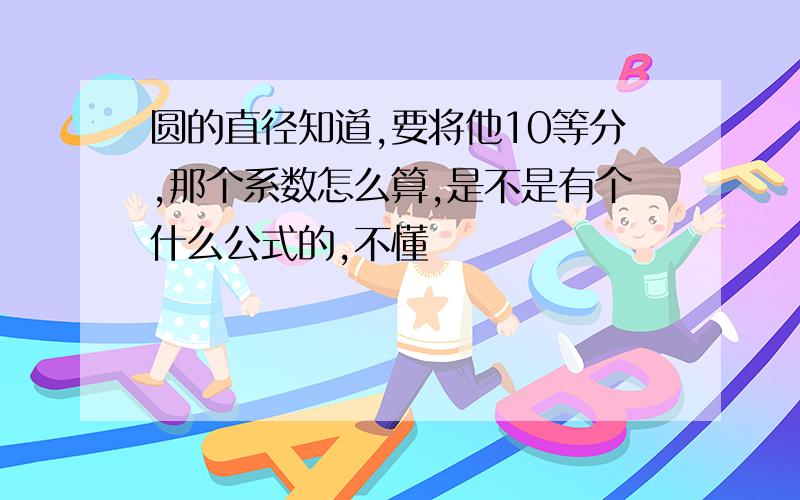 圆的直径知道,要将他10等分,那个系数怎么算,是不是有个什么公式的,不懂