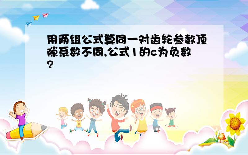 用两组公式算同一对齿轮参数顶隙系数不同,公式1的c为负数?