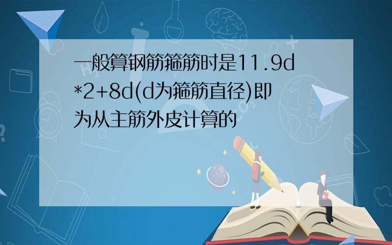 一般算钢筋箍筋时是11.9d*2+8d(d为箍筋直径)即为从主筋外皮计算的