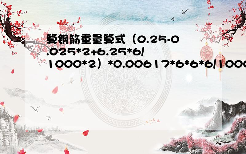 算钢筋重量算式（0.25-0.025*2+6.25*6/1000*2）*0.00617*6*6*6/1000谁能讲一下6