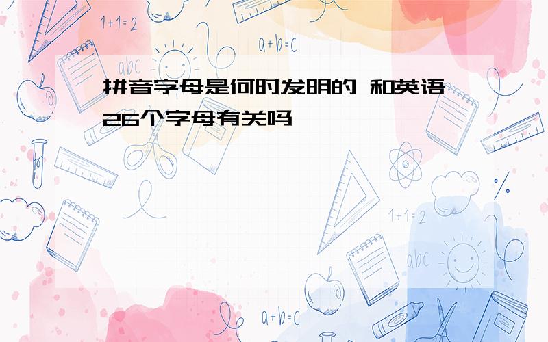 拼音字母是何时发明的 和英语26个字母有关吗