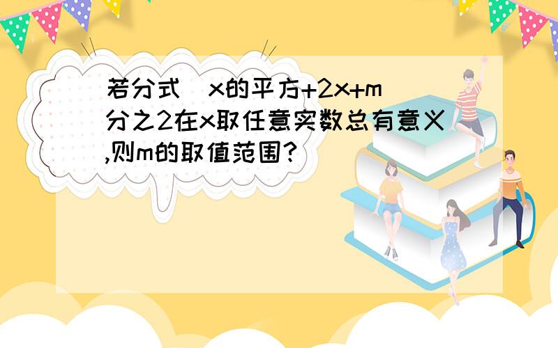 若分式[x的平方+2x+m]分之2在x取任意实数总有意义,则m的取值范围?