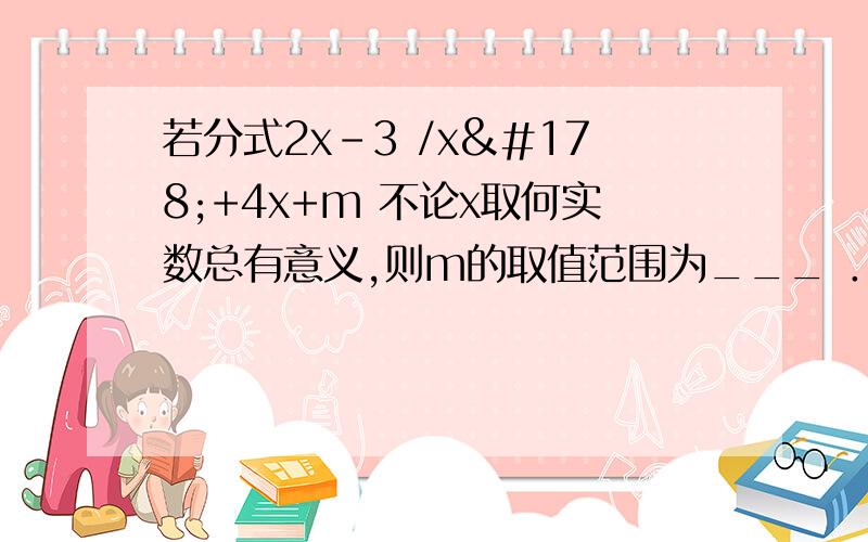 若分式2x-3 /x²+4x+m 不论x取何实数总有意义,则m的取值范围为___ ．