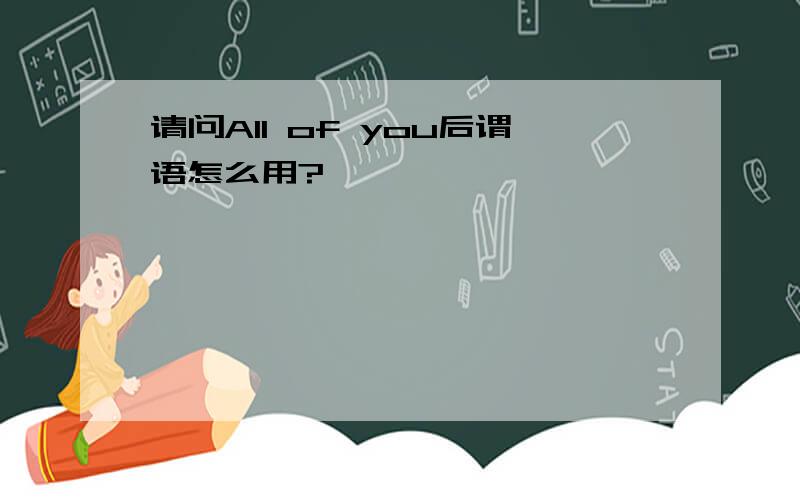 请问All of you后谓语怎么用?