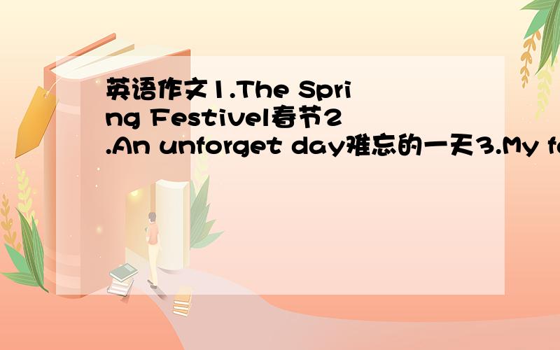 英语作文1.The Spring Festivel春节2.An unforget day难忘的一天3.My favour