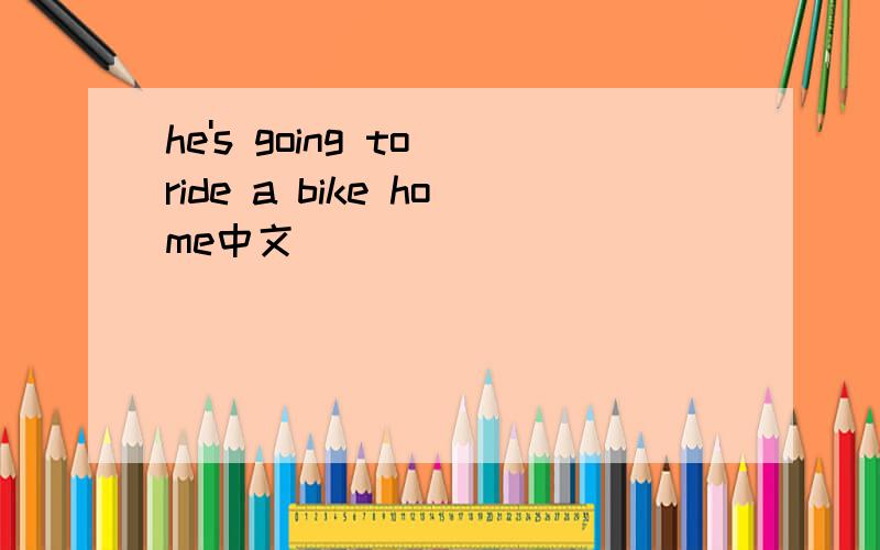 he's going to ride a bike home中文