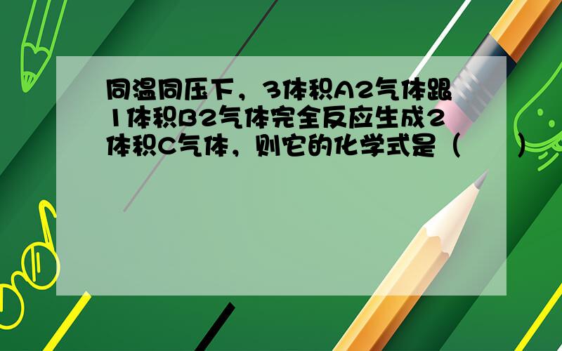 同温同压下，3体积A2气体跟1体积B2气体完全反应生成2体积C气体，则它的化学式是（　　）