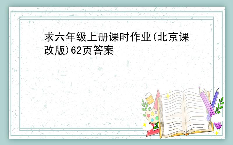 求六年级上册课时作业(北京课改版)62页答案