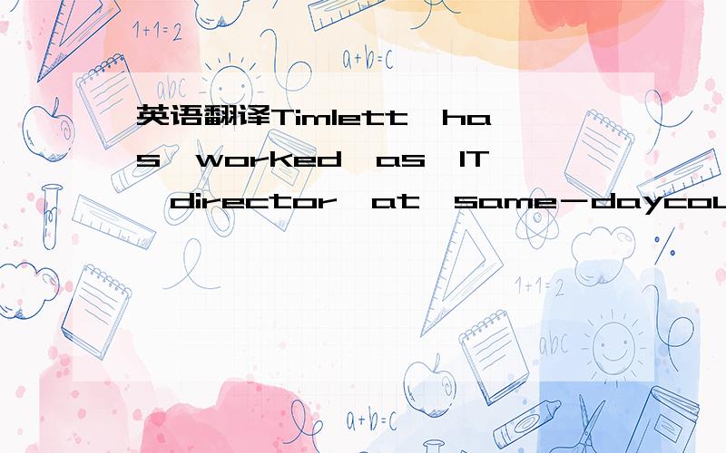 英语翻译Timlett　has　worked　as　IT　director　at　same－daycourier　Cit