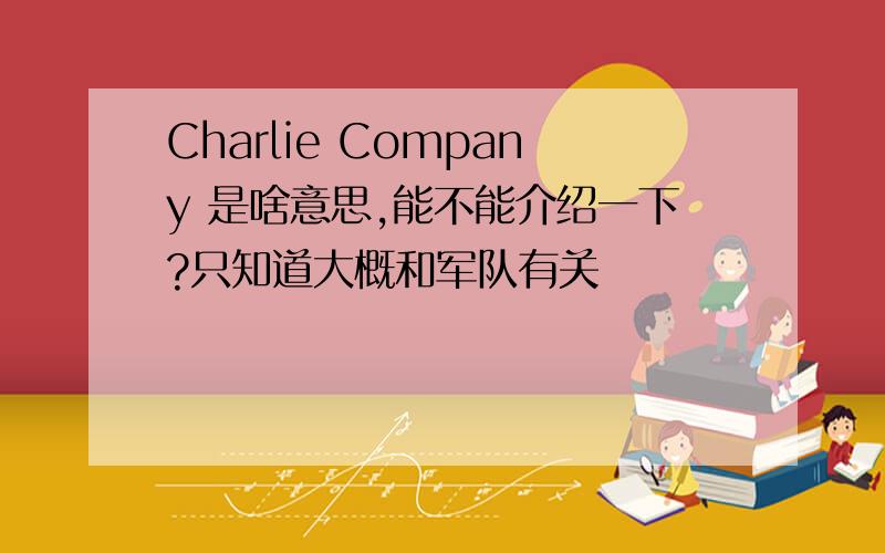 Charlie Company 是啥意思,能不能介绍一下?只知道大概和军队有关