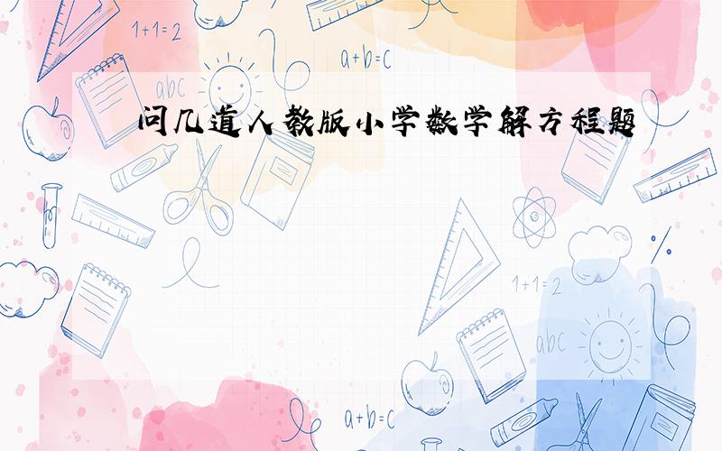 问几道人教版小学数学解方程题