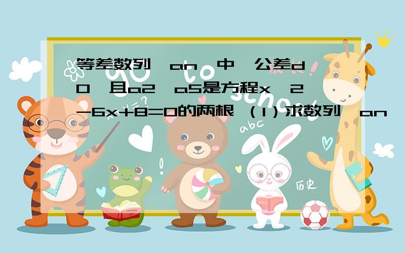 等差数列{an}中,公差d>0,且a2,a5是方程x^2-6x+8=0的两根 （1）求数列{an}通项an