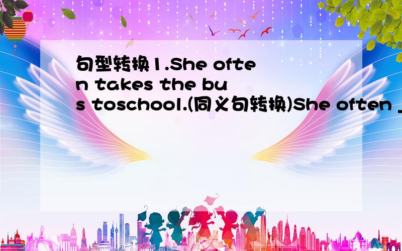 句型转换1.She often takes the bus toschool.(同义句转换)She often ____