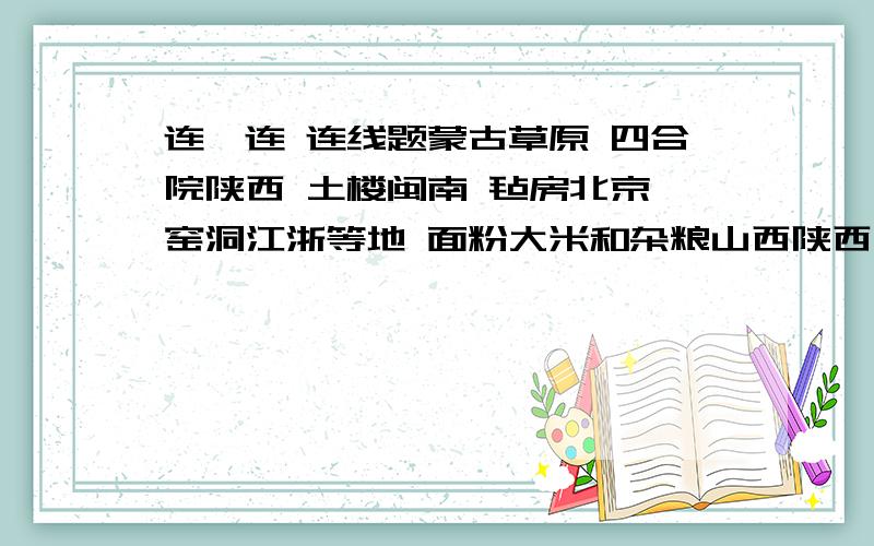 连一连 连线题蒙古草原 四合院陕西 土楼闽南 毡房北京 窑洞江浙等地 面粉大米和杂粮山西陕西 青稞羊肉和酥油茶东北地区