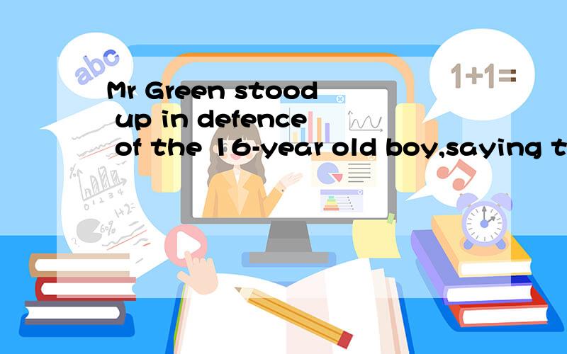 Mr Green stood up in defence of the 16-year old boy,saying t