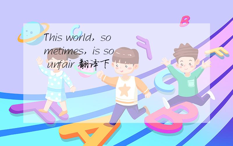 This world, sometimes, is so unfair 翻译下