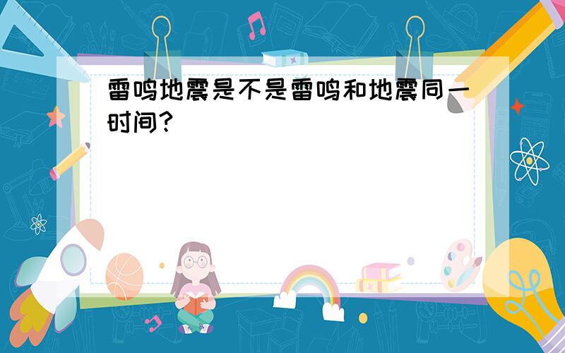 雷鸣地震是不是雷鸣和地震同一时间?