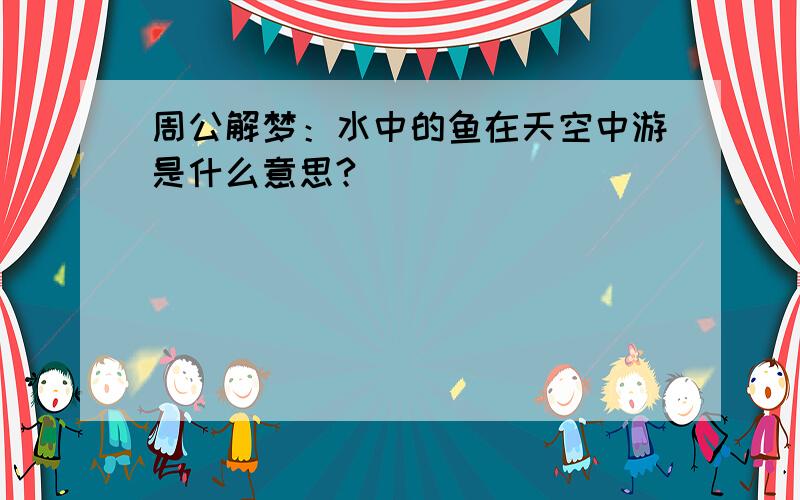 周公解梦：水中的鱼在天空中游是什么意思?