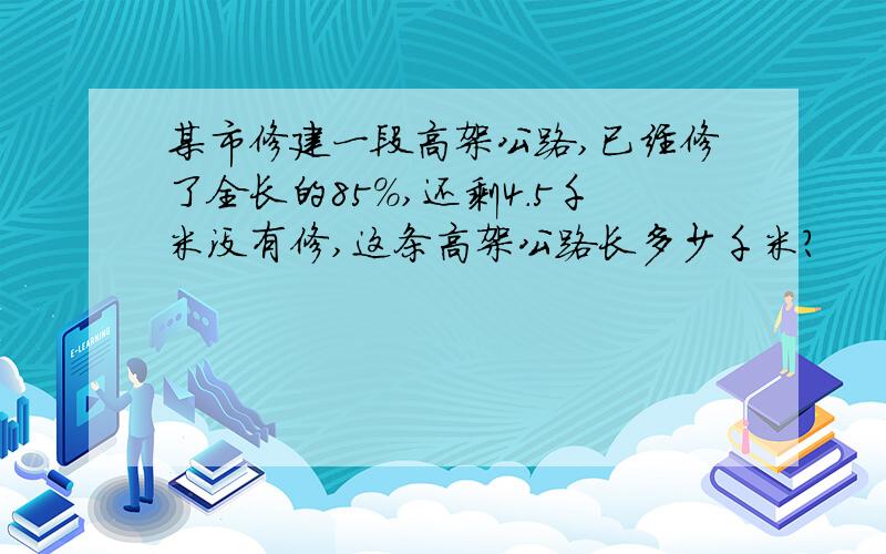 某市修建一段高架公路,已经修了全长的85%,还剩4.5千米没有修,这条高架公路长多少千米?