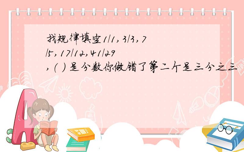 找规律填空1/1,3/3,7/5,17/12,41/29,( ) 是分数你做错了第二个是三分之三