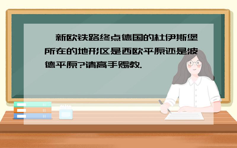 渝新欧铁路终点德国的杜伊斯堡所在的地形区是西欧平原还是波德平原?请高手赐教.