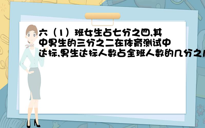 六（1）班女生占七分之四,其中男生的三分之二在体育测试中达标,男生达标人数占全班人数的几分之几?