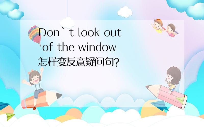 Don`t look out of the window怎样变反意疑问句?