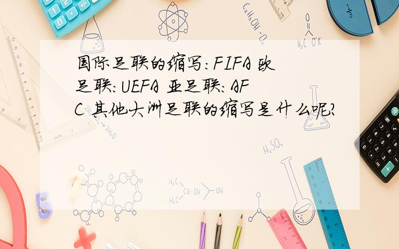 国际足联的缩写：FIFA 欧足联：UEFA 亚足联：AFC 其他大洲足联的缩写是什么呢?