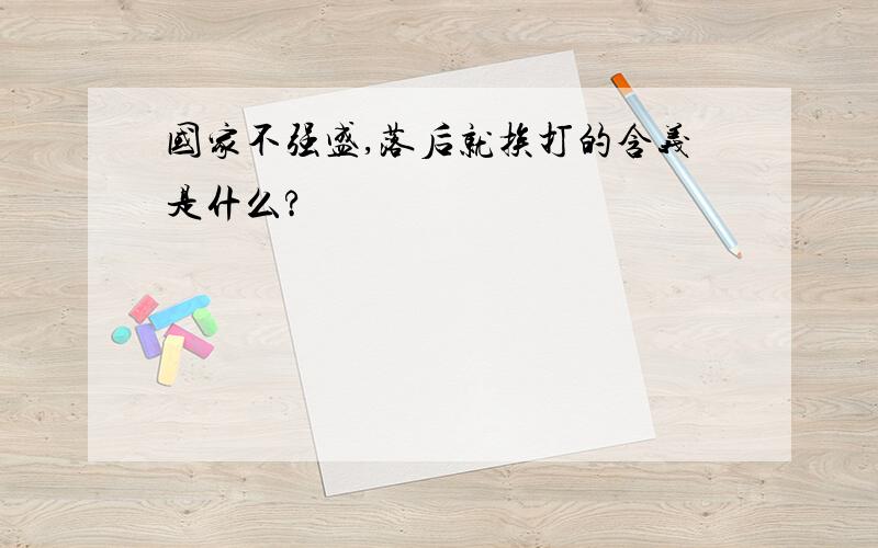 国家不强盛,落后就挨打的含义是什么?