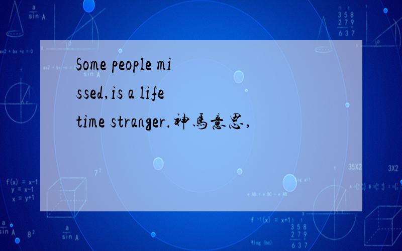 Some people missed,is a lifetime stranger.神马意思,