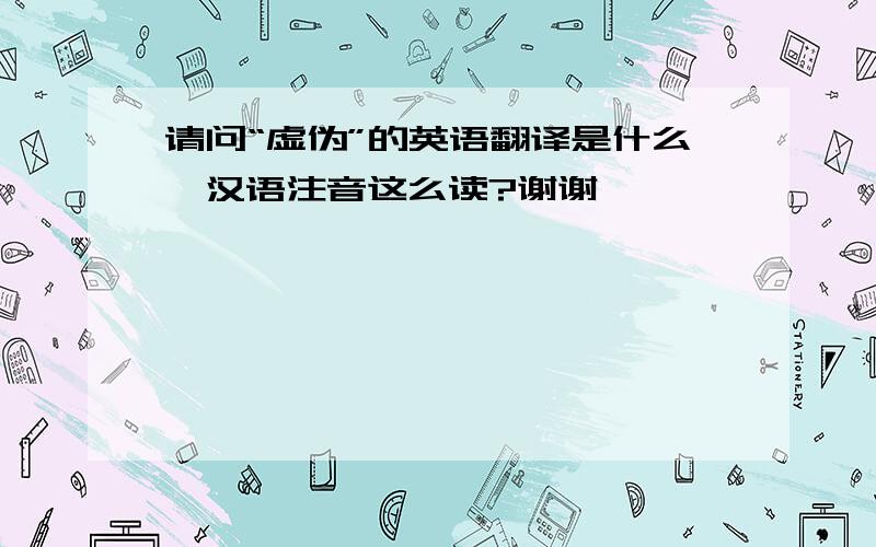 请问“虚伪”的英语翻译是什么,汉语注音这么读?谢谢