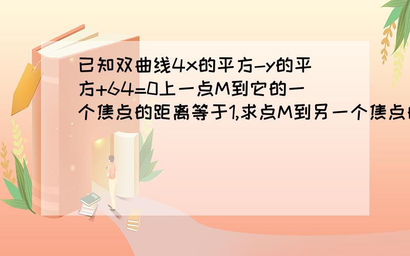 已知双曲线4x的平方-y的平方+64=0上一点M到它的一个焦点的距离等于1,求点M到另一个焦点的距离