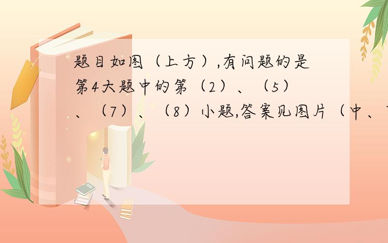 题目如图（上方）,有问题的是第4大题中的第（2）、（5）、（7）、（8）小题,答案见图片（中、下方）,主要是解释一下反应