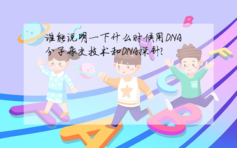 谁能说明一下什么时候用DNA分子杂交技术和DNA探针?