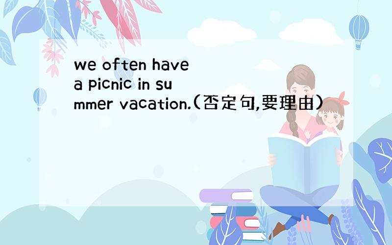 we often have a picnic in summer vacation.(否定句,要理由）