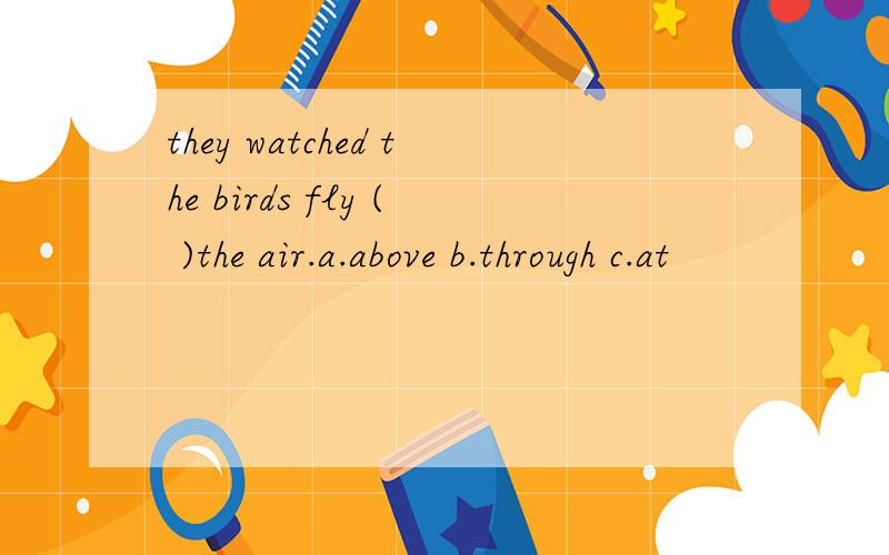 they watched the birds fly ( )the air.a.above b.through c.at